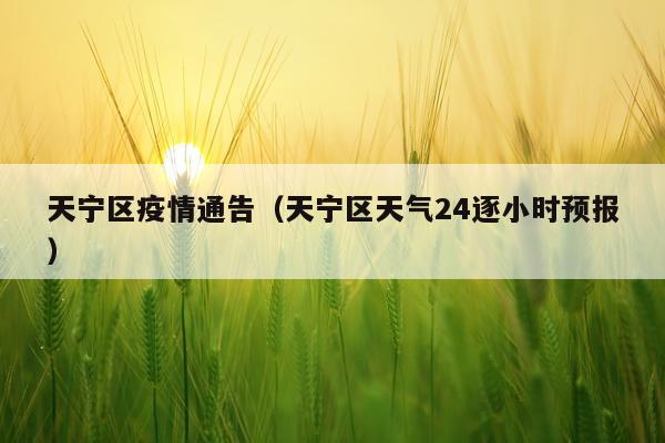 天宁区疫情通告（天宁区天气24逐小时预报）