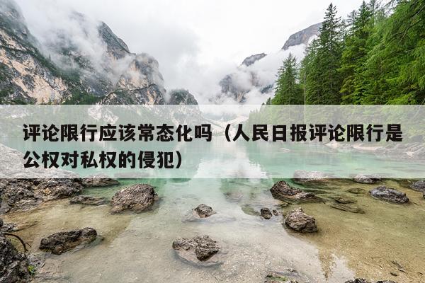 评论限行应该常态化吗（人民日报评论限行是公权对私权的侵犯）