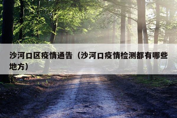 沙河口区疫情通告（沙河口疫情检测都有哪些地方）