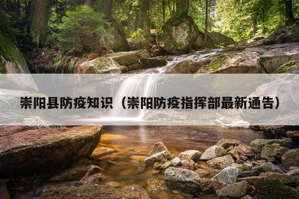 崇阳县防疫知识（崇阳防疫指挥部最新通告）