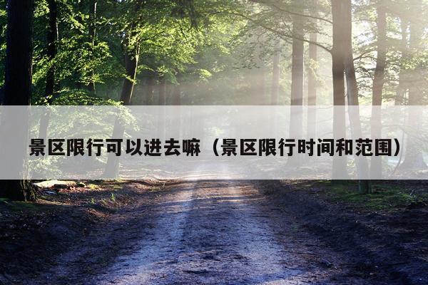 景区限行可以进去嘛(景区限行时间和范围)