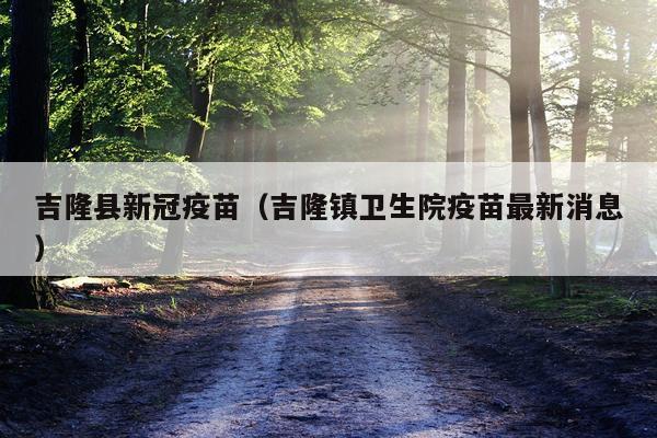 吉隆县新冠疫苗（吉隆镇卫生院疫苗最新消息）