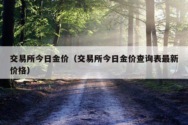 交易所今日金价（交易所今日金价查询表最新价格）