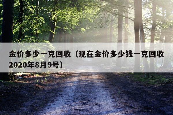 金价多少一克回收（现在金价多少钱一克回收2020年8月9号）