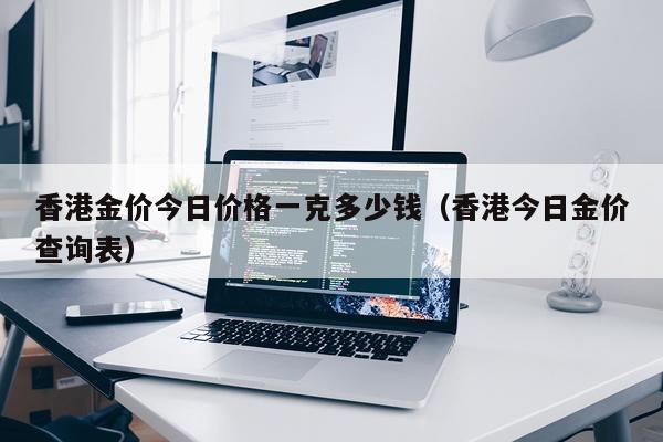 香港金价今日价格一克多少钱（香港今日金价查询表）