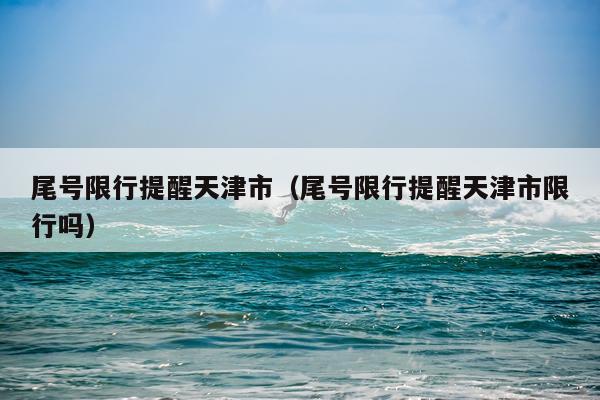 尾号限行提醒天津市(尾号限行提醒天津市限行吗)