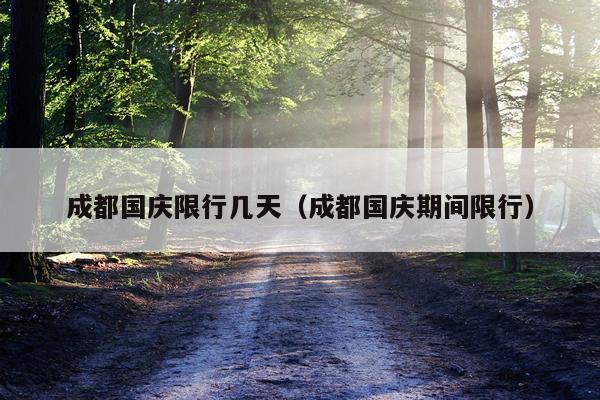 成都国庆限行几天（成都国庆期间限行）