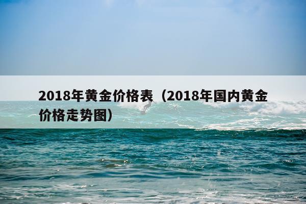 2018年黄金价格表（2018年国内黄金价格走势图）