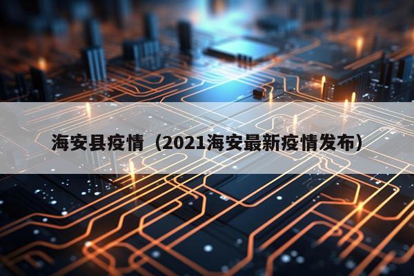 海安县疫情（2021海安最新疫情发布）