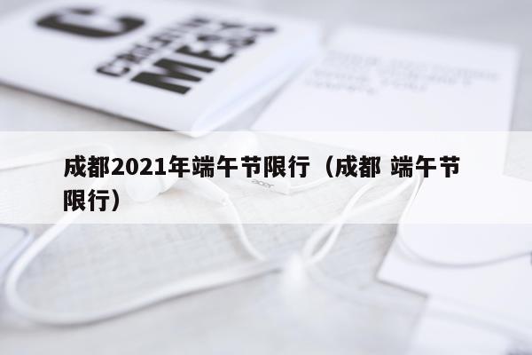 成都2021年端午节限行（成都 端午节 限行）
