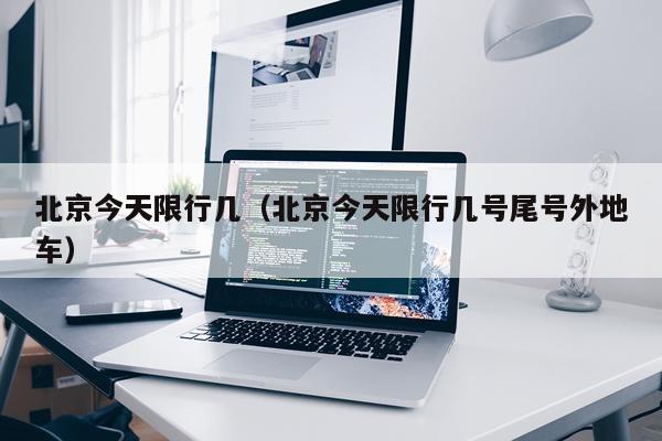 北京今天限行几（北京今天限行几号尾号外地车）