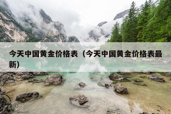 今天中国黄金价格表（今天中国黄金价格表最新）