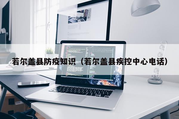 若尔盖县防疫知识(若尔盖县疾控中心电话)