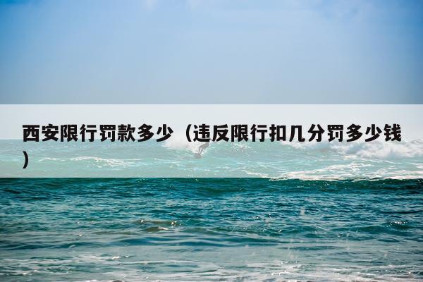 西安限行罚款多少（违反限行扣几分罚多少钱）