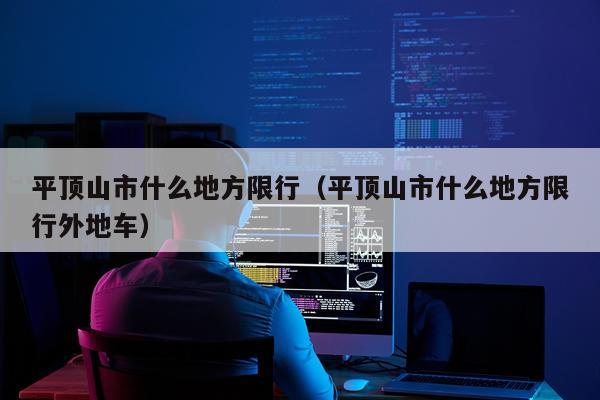 平顶山市什么地方限行（平顶山市什么地方限行外地车）