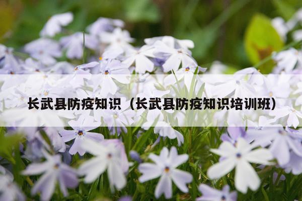 长武县防疫知识（长武县防疫知识培训班）