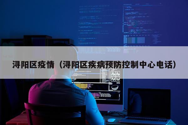 浔阳区疫情(浔阳区疾病预防控制中心电话)