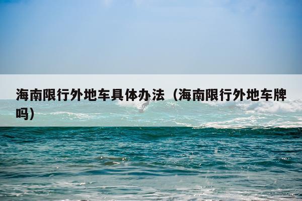 海南限行外地车具体办法（海南限行外地车牌吗）