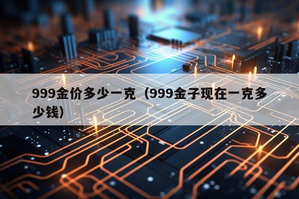 999金价多少一克（999金子现在一克多少钱）