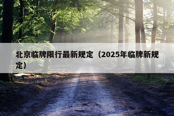北京临牌限行最新规定（2025年临牌新规定）