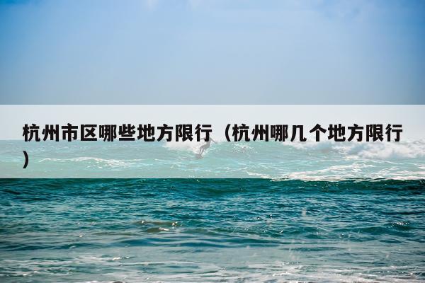 杭州市区哪些地方限行（杭州哪几个地方限行）