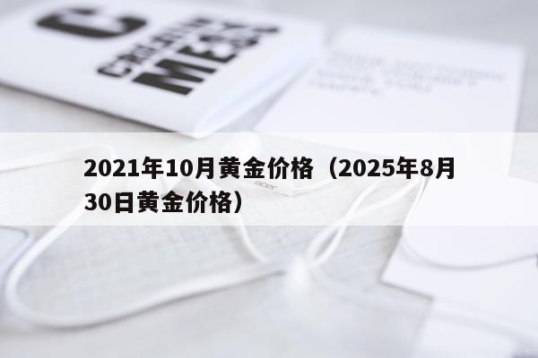 2021年10月黄金价格（2025年8月30日黄金价格）