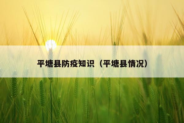 平塘县防疫知识（平塘县情况）