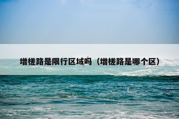 增槎路是限行区域吗(增槎路是哪个区)