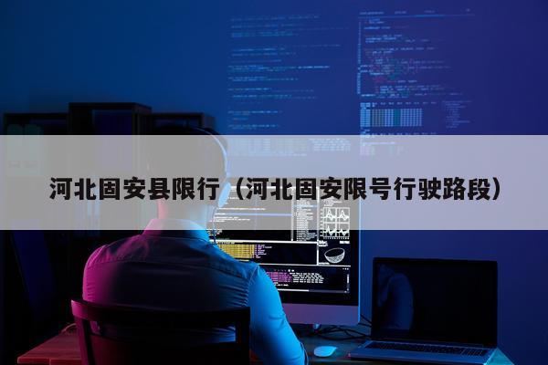 河北固安县限行（河北固安限号行驶路段）