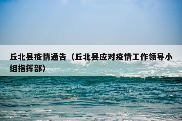 丘北县疫情通告（丘北县应对疫情工作领导小组指挥部）
