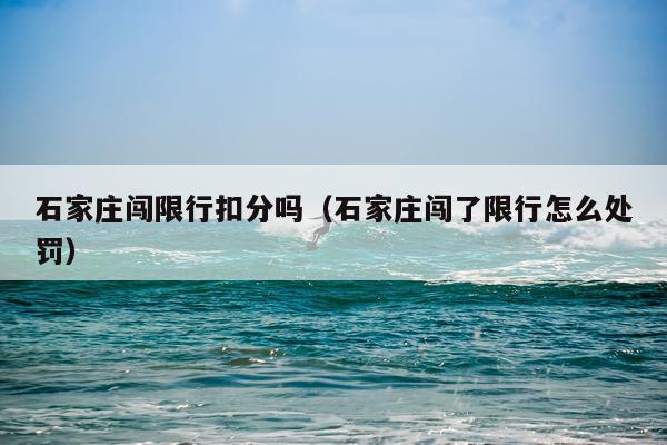 石家庄闯限行扣分吗（石家庄闯了限行怎么处罚）