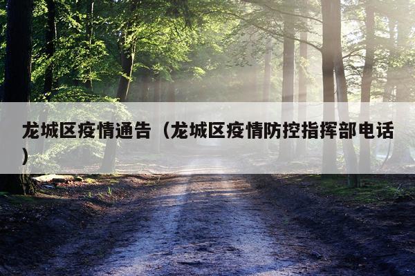 龙城区疫情通告（龙城区疫情防控指挥部电话）