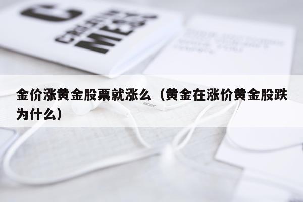 金价涨黄金股票就涨么（黄金在涨价黄金股跌为什么）