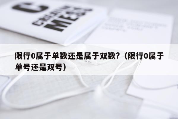 限行0属于单数还是属于双数?（限行0属于单号还是双号）