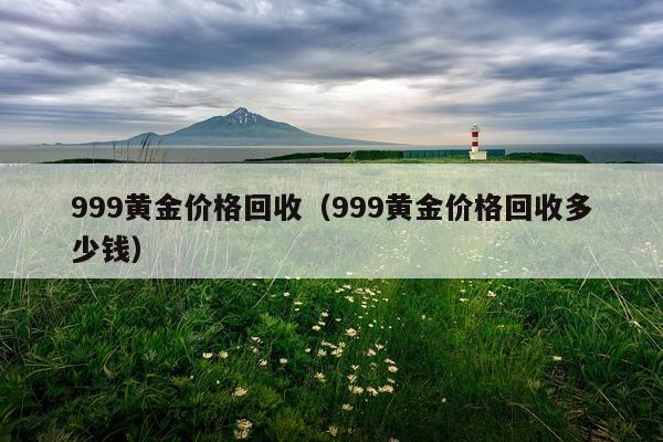 999黄金价格回收（999黄金价格回收多少钱）