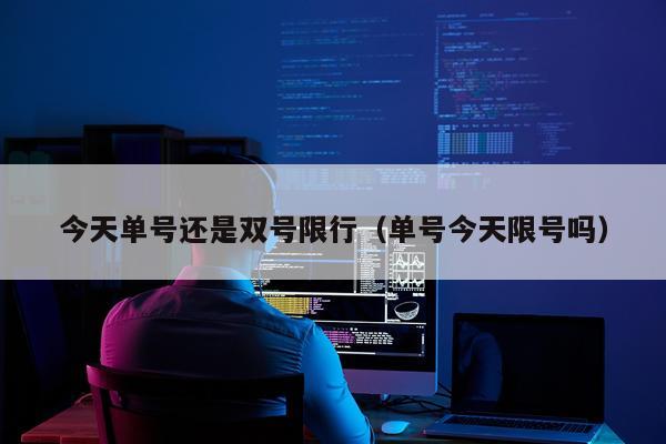今天单号还是双号限行（单号今天限号吗）
