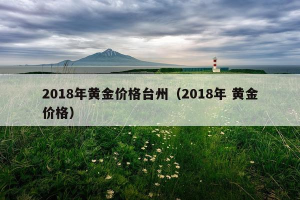 2018年黄金价格台州（2018年 黄金价格）