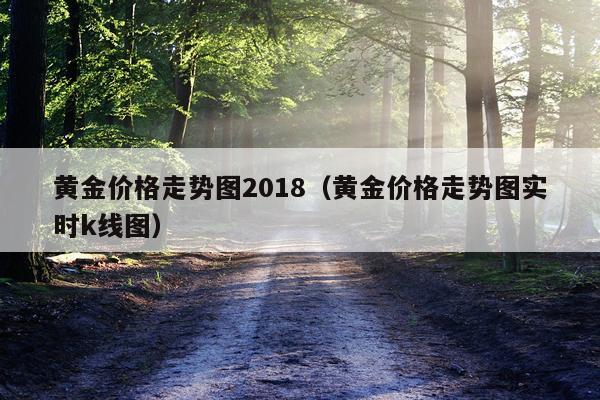 黄金价格走势图2018（黄金价格走势图实时k线图）