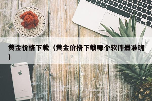 黄金价格下载（黄金价格下载哪个软件最准确）