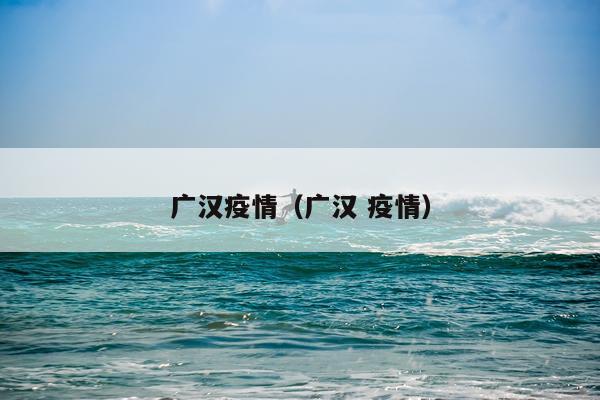 广汉疫情（广汉 疫情）