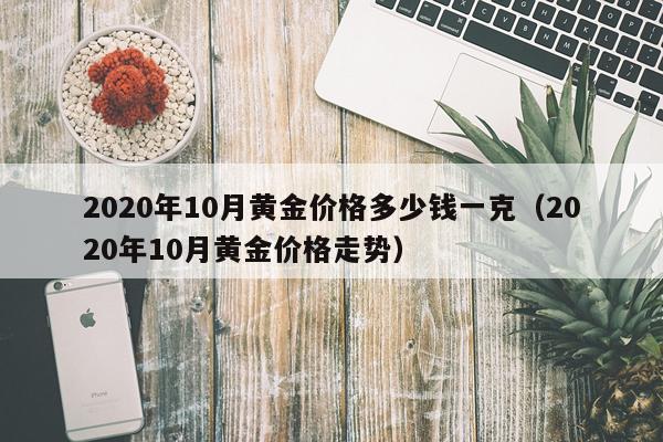 2020年10月黄金价格多少钱一克（2020年10月黄金价格走势）