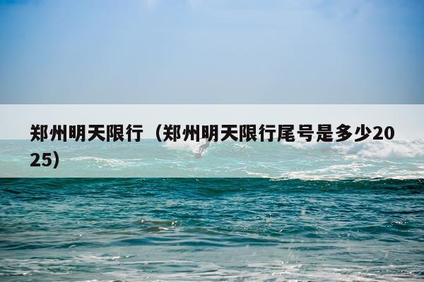 郑州明天限行（郑州明天限行尾号是多少2025）