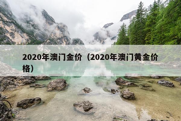 2020年澳门金价（2020年澳门黄金价格）