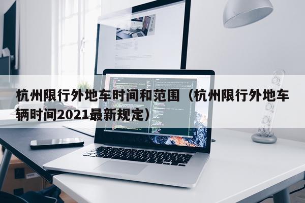 杭州限行外地车时间和范围（杭州限行外地车辆时间2021最新规定）