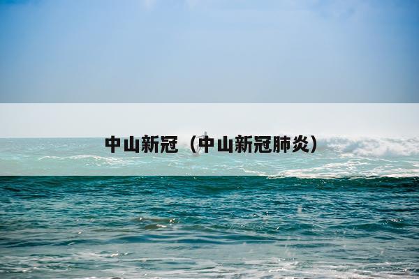 中山新冠（中山新冠肺炎）