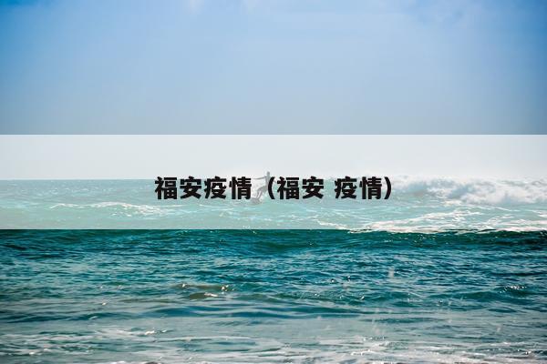 福安疫情（福安 疫情）