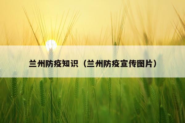 兰州防疫知识（兰州防疫宣传图片）