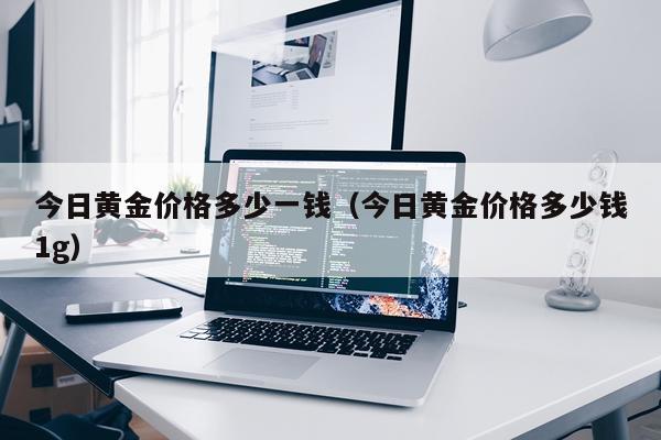 今日黄金价格多少一钱(今日黄金价格多少钱1g)