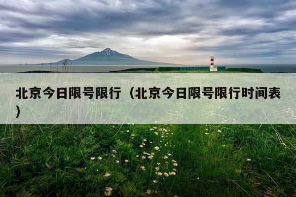 北京今日限号限行（北京今日限号限行时间表）