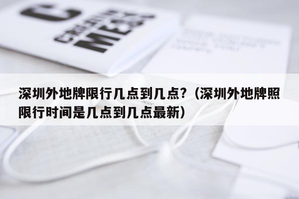 深圳外地牌限行几点到几点?（深圳外地牌照限行时间是几点到几点最新）